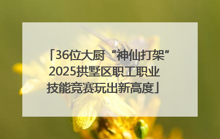 36位大厨“神仙打架” 2025拱墅区职工职业技能竞赛玩出新高度