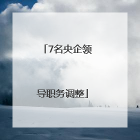 7名央企领导职务调整