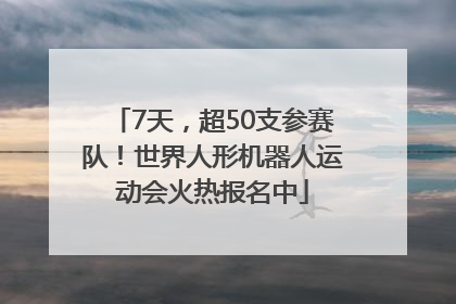 7天，超50支参赛队！世界人形机器人运动会火热报名中