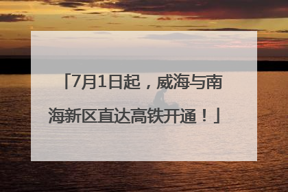 7月1日起，威海与南海新区直达高铁开通！