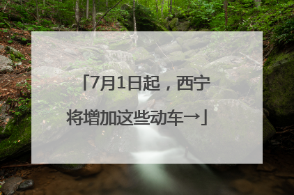 7月1日起，西宁将增加这些动车→