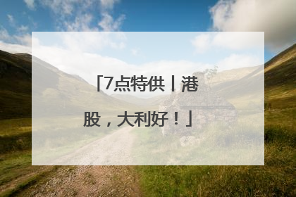 7点特供丨港股，大利好！
