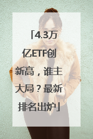 4.3万亿ETF创新高，谁主大局？最新排名出炉