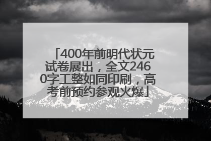 400年前明代状元试卷展出，全文2460字工整如同印刷，高考前预约参观火爆