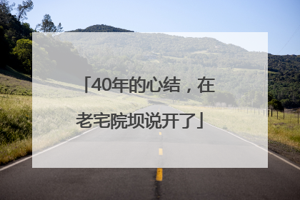 40年的心结，在老宅院坝说开了