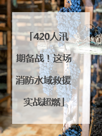 420人汛期备战！这场消防水域救援实战超燃