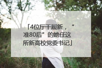 4位厅干履新，“准80后”的她任这所新高校党委书记
