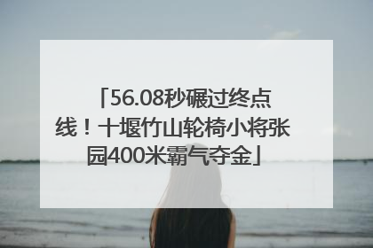 56.08秒碾过终点线！十堰竹山轮椅小将张园400米霸气夺金