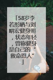 58岁李若彤晒与刘畊宏健身照，状态年轻，曾称健身是自己的“救命恩人”