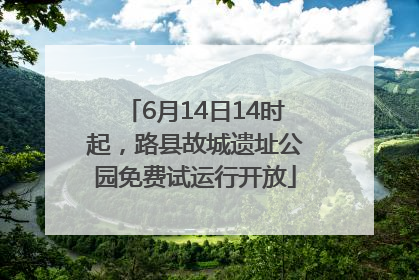 6月14日14时起，路县故城遗址公园免费试运行开放