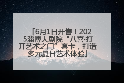 6月1日开售！2025淄博大剧院“八喜·打开艺术之门”套卡，打造多元夏日艺术体验