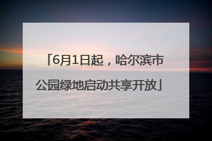 6月1日起，哈尔滨市公园绿地启动共享开放