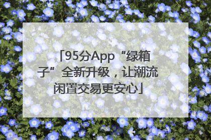 95分App“绿箱子”全新升级，让潮流闲置交易更安心