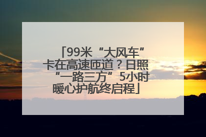 99米“大风车”卡在高速匝道？日照“一路三方”5小时暖心护航终启程