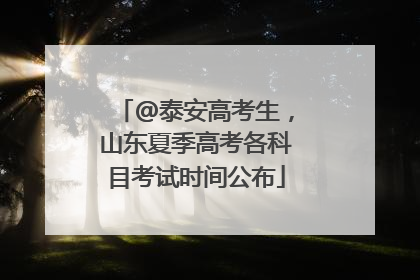 @泰安高考生，山东夏季高考各科目考试时间公布