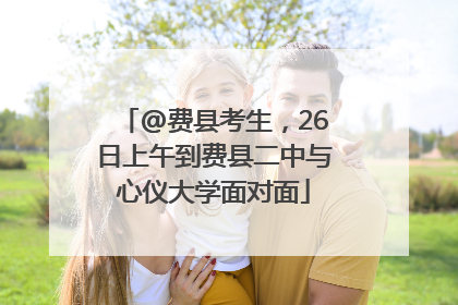 @费县考生，26日上午到费县二中与心仪大学面对面