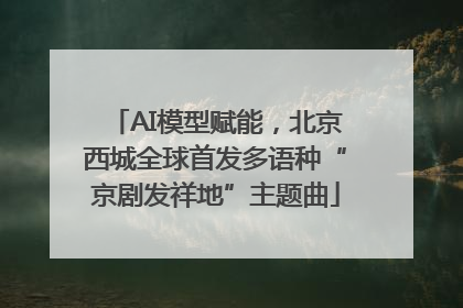 AI模型赋能，北京西城全球首发多语种“京剧发祥地”主题曲