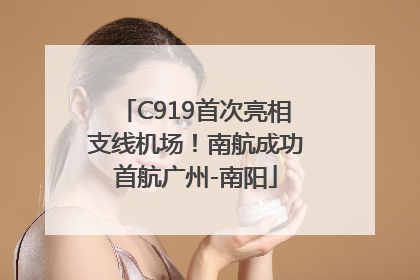 C919首次亮相支线机场！南航成功首航广州-南阳