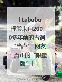 Labubu撞脸来自2000多年前的青铜“当卢” 网友：真正的“限量版”