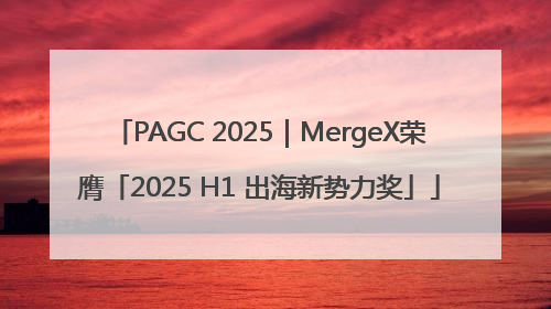 PAGC 2025｜MergeX荣膺「2025 H1 出海新势力奖」