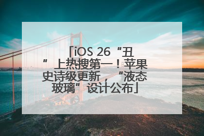 iOS 26“丑”上热搜第一！苹果史诗级更新，“液态玻璃”设计公布